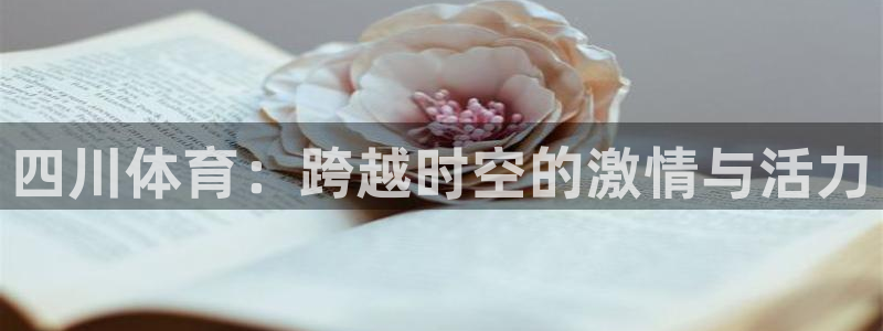 MK体育官网下载招商电话号码是多少号:四川体育:跨越时空的激